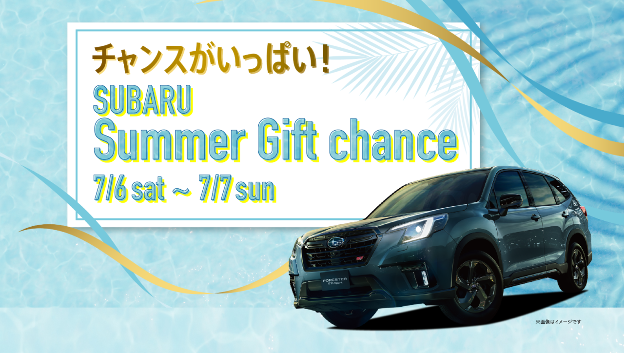 SUBARU
Summer Gift chance  7/6 （土） 7/7 （日）